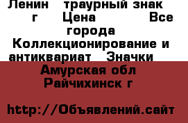 1) Ленин - траурный знак ( 1924 г ) › Цена ­ 4 800 - Все города Коллекционирование и антиквариат » Значки   . Амурская обл.,Райчихинск г.